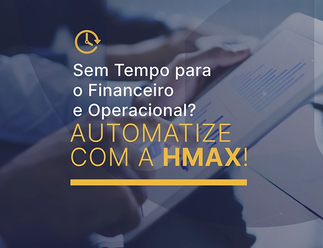 Sem Tempo para o Financeiro e Operacional? Automatize com a HMAX!